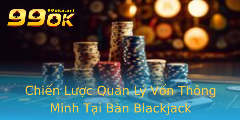 Chiến Lược Quản Lý Vốn Thông Minh Tại Bàn Blackjack Chiến Lược Quản Lý Vốn Thông Minh Tại Bàn Blackjack