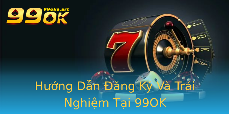 Hướng Dẫn Đăng Ký Và Trải Nghiệm Tại 99OK Hướng Dẫn Đăng Ký Và Trải Nghiệm Tại 99OK