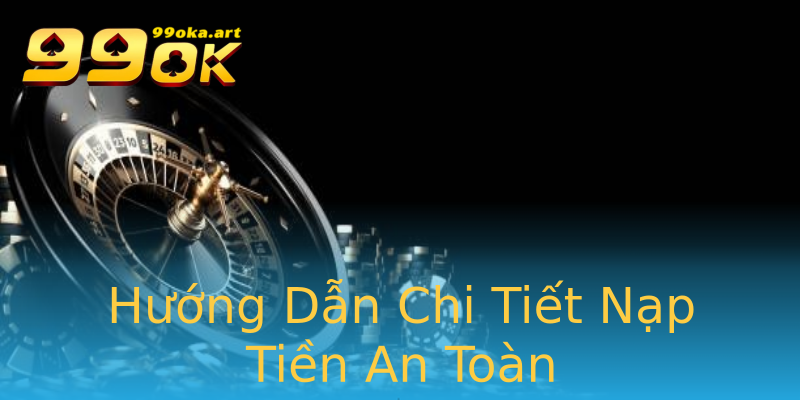 Hướng Dẫn Chi Tiết Nạp Tiền An Toàn Hướng Dẫn Chi Tiết Nạp Tiền An Toàn