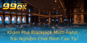 Kham Pha Blackjack Multi Hand Trai Nghiem Choi Inh Cao Tai 99Ok