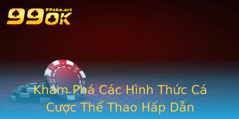 Khám Phá Các Hình Thức Cá Cược Thể Thao Hấp Dẫn Khám Phá Các Hình Thức Cá Cược Thể Thao Hấp Dẫn