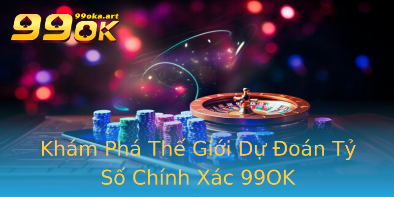 Khám Phá Thế Giới Dự Đoán Tỷ Số Chính Xác 99OK Khám Phá Thế Giới Dự Đoán Tỷ Số Chính Xác 99OK
