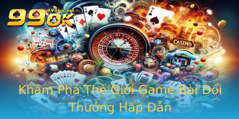 Khám Phá Thế Giới Game Bài Đổi Thưởng Hấp Dẫn Khám Phá Thế Giới Game Bài Đổi Thưởng Hấp Dẫn