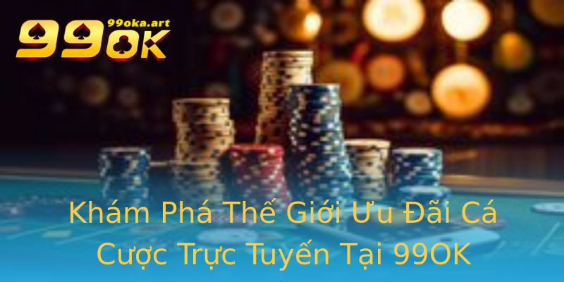 Khám Phá Thế Giới Ưu Đãi Cá Cược Trực Tuyến Tại 99OK Khám Phá Thế Giới Ưu Đãi Cá Cược Trực Tuyến Tại 99OK