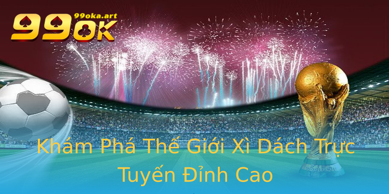 Khám Phá Thế Giới Xì Dách Trực Tuyến Đỉnh Cao Khám Phá Thế Giới Xì Dách Trực Tuyến Đỉnh Cao