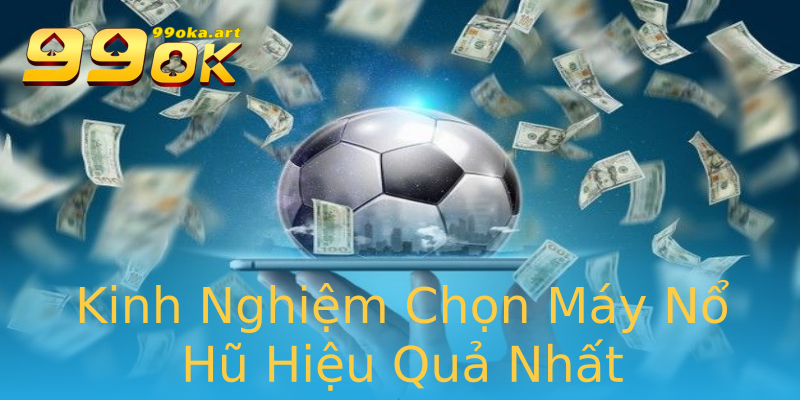 Kinh Nghiệm Chọn Máy Nổ Hũ Hiệu Quả Nhất Kinh Nghiệm Chọn Máy Nổ Hũ Hiệu Quả Nhất