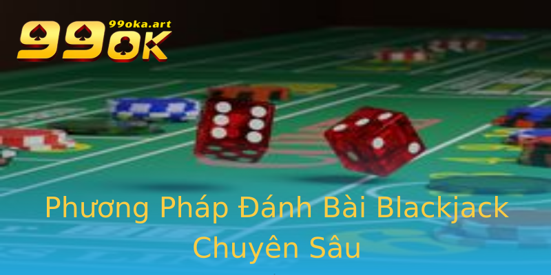Phương Pháp Đánh Bài Blackjack Chuyên Sâu Phương Pháp Đánh Bài Blackjack Chuyên Sâu
