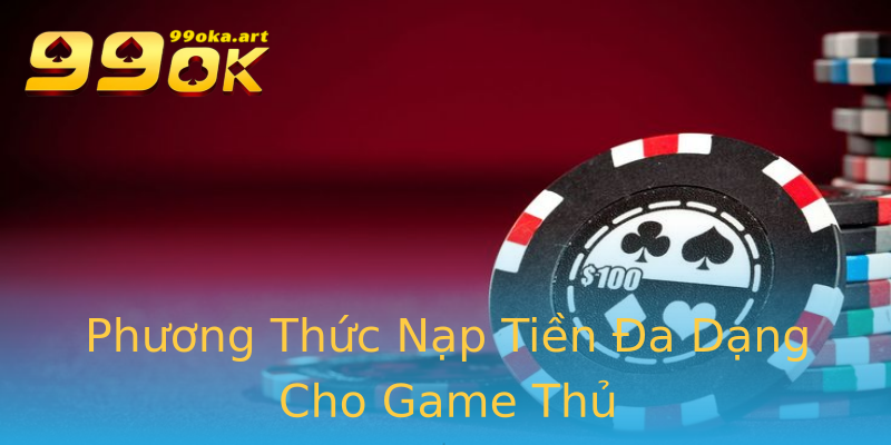 Phương Thức Nạp Tiền Đa Dạng Cho Game Thủ Phương Thức Nạp Tiền Đa Dạng Cho Game Thủ