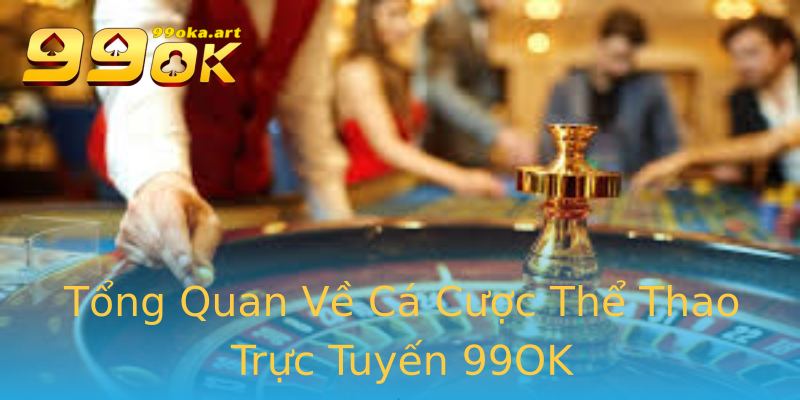 Tổng Quan Về Cá Cược Thể Thao Trực Tuyến 99OK Tổng Quan Về Cá Cược Thể Thao Trực Tuyến 99OK