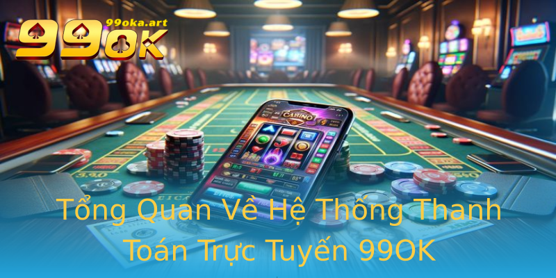 Tổng Quan Về Hệ Thống Thanh Toán Trực Tuyến 99OK Tổng Quan Về Hệ Thống Thanh Toán Trực Tuyến 99OK
