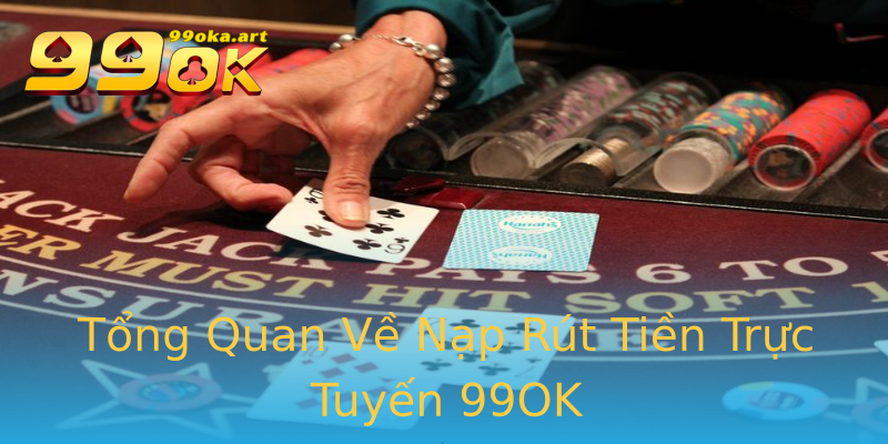Tổng Quan Về Nạp Rút Tiền Trực Tuyến 99OK Tổng Quan Về Nạp Rút Tiền Trực Tuyến 99OK