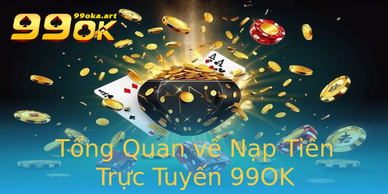 Tổng Quan về Nạp Tiền Trực Tuyến 99OK Tổng Quan về Nạp Tiền Trực Tuyến 99OK