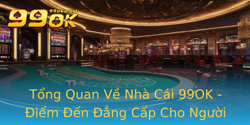 Tổng Quan Về Nhà Cái 99OK - Điểm Đến Đẳng Cấp Cho Người Chơi Tổng Quan Về Nhà Cái 99OK - Điểm Đến Đẳng Cấp Cho Người Chơi