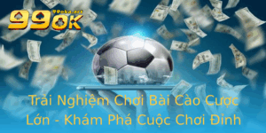 Trai Nghiem Choi Bai Cao Cuoc Lon Kham Pha Cuoc Choi Inh Cao Tai 99Ok